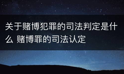关于赌博犯罪的司法判定是什么 赌博罪的司法认定