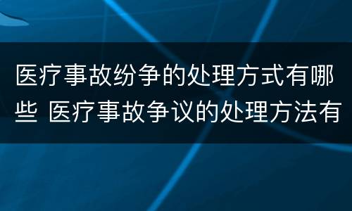 医疗事故纷争的处理方式有哪些 医疗事故争议的处理方法有几种?