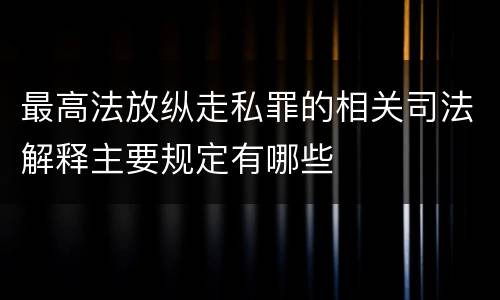 最高法放纵走私罪的相关司法解释主要规定有哪些