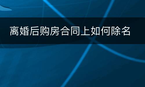  离婚后购房合同上如何除名