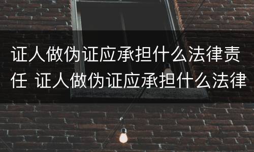 证人做伪证应承担什么法律责任 证人做伪证应承担什么法律责任和义务