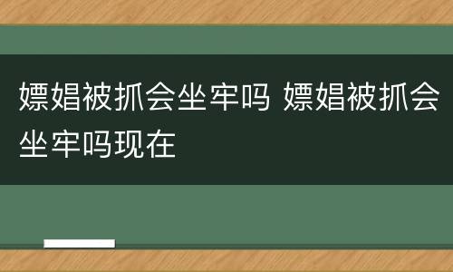 嫖娼被抓会坐牢吗 嫖娼被抓会坐牢吗现在