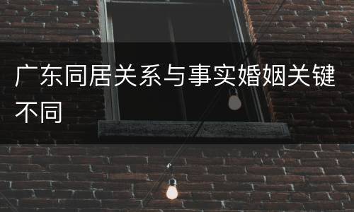 广东同居关系与事实婚姻关键不同