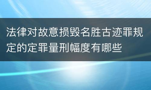 法律对故意损毁名胜古迹罪规定的定罪量刑幅度有哪些