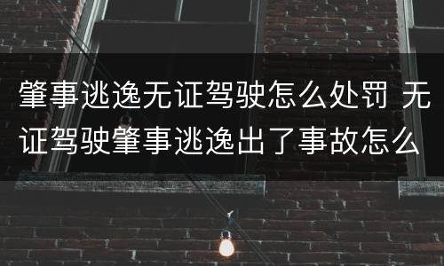 肇事逃逸无证驾驶怎么处罚 无证驾驶肇事逃逸出了事故怎么处罚