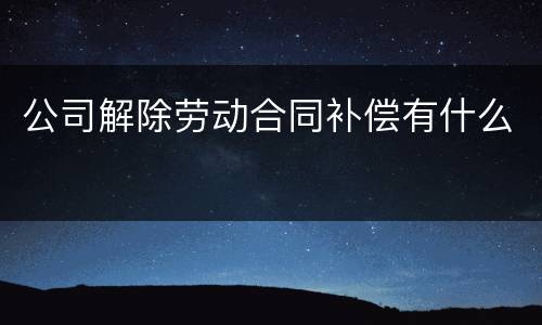 公司解除劳动合同补偿有什么