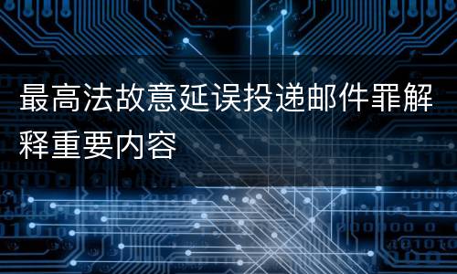 最高法故意延误投递邮件罪解释重要内容