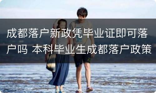 成都落户新政凭毕业证即可落户吗 本科毕业生成都落户政策