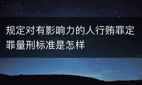 规定对有影响力的人行贿罪定罪量刑标准是怎样