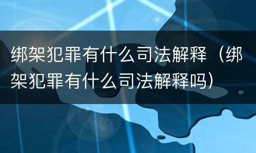 绑架犯罪有什么司法解释（绑架犯罪有什么司法解释吗）