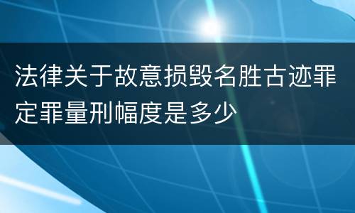 法律关于故意损毁名胜古迹罪定罪量刑幅度是多少