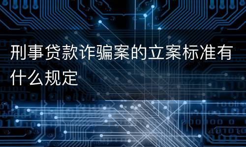 刑事贷款诈骗案的立案标准有什么规定