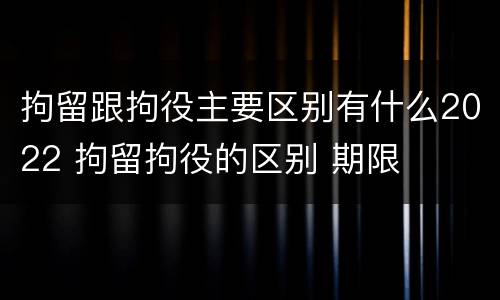 拘留跟拘役主要区别有什么2022 拘留拘役的区别 期限