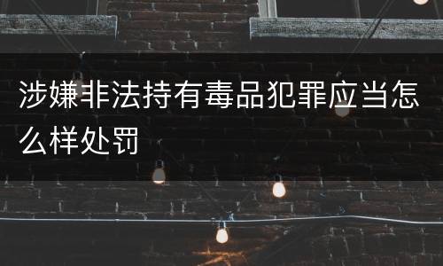 涉嫌非法持有毒品犯罪应当怎么样处罚