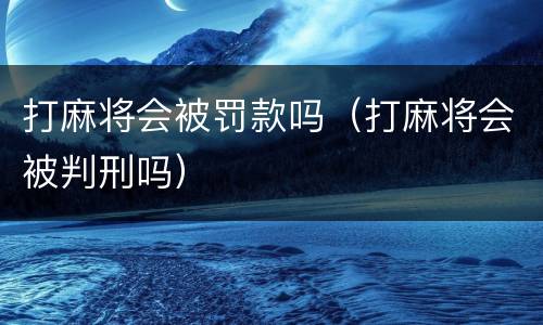 打麻将会被罚款吗（打麻将会被判刑吗）