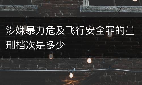 涉嫌暴力危及飞行安全罪的量刑档次是多少