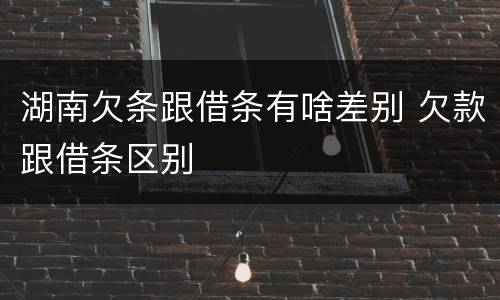 湖南欠条跟借条有啥差别 欠款跟借条区别