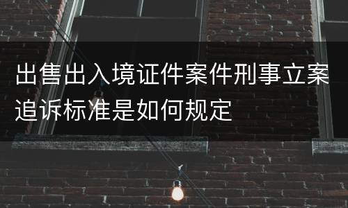 出售出入境证件案件刑事立案追诉标准是如何规定