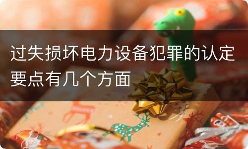 过失损坏电力设备犯罪的认定要点有几个方面
