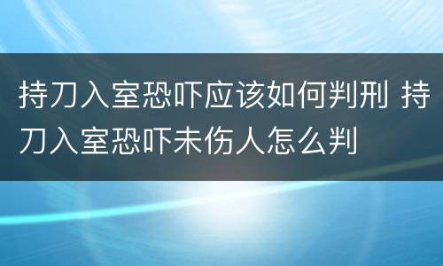 持刀入室恐吓应该如何判刑 持刀入室恐吓未伤人怎么判