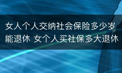 女人个人交纳社会保险多少岁能退休 女个人买社保多大退休,有文件规定吗