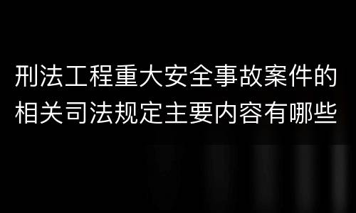 刑法工程重大安全事故案件的相关司法规定主要内容有哪些