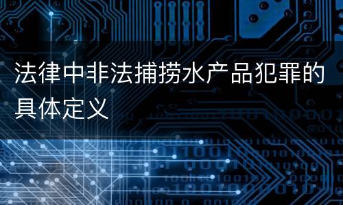 法律中非法捕捞水产品犯罪的具体定义