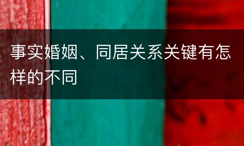 事实婚姻、同居关系关键有怎样的不同