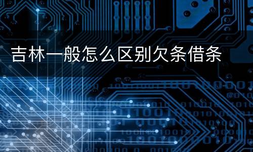 吉林一般怎么区别欠条借条