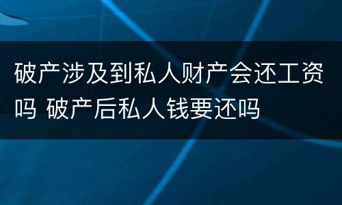 破产涉及到私人财产会还工资吗 破产后私人钱要还吗