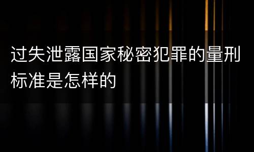 过失泄露国家秘密犯罪的量刑标准是怎样的