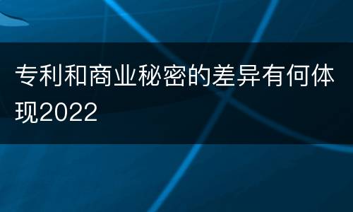 专利和商业秘密的差异有何体现2022