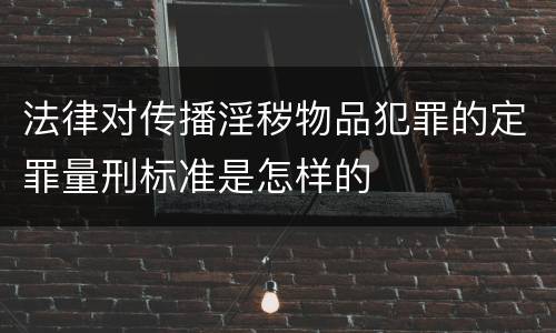 法律对传播淫秽物品犯罪的定罪量刑标准是怎样的