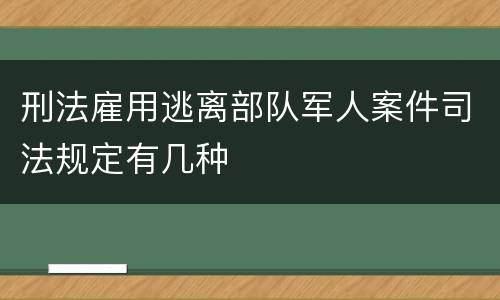 刑法雇用逃离部队军人案件司法规定有几种