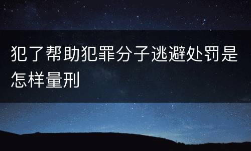犯了帮助犯罪分子逃避处罚是怎样量刑