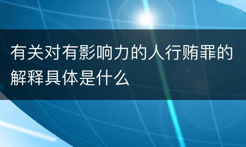 有关对有影响力的人行贿罪的解释具体是什么