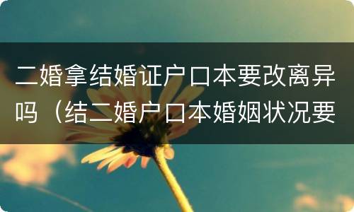 二婚拿结婚证户口本要改离异吗（结二婚户口本婚姻状况要改成离异吗）