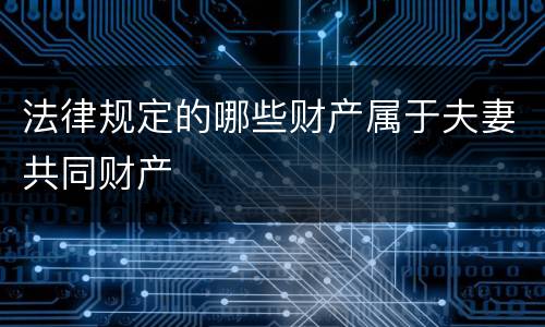 法律规定的哪些财产属于夫妻共同财产