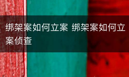 绑架案如何立案 绑架案如何立案侦查