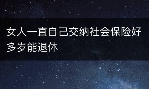 女人一直自己交纳社会保险好多岁能退休