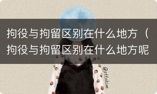 拘役与拘留区别在什么地方（拘役与拘留区别在什么地方呢）