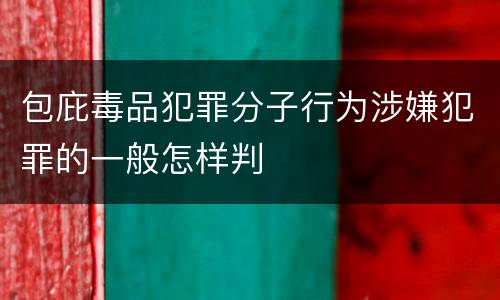 包庇毒品犯罪分子行为涉嫌犯罪的一般怎样判