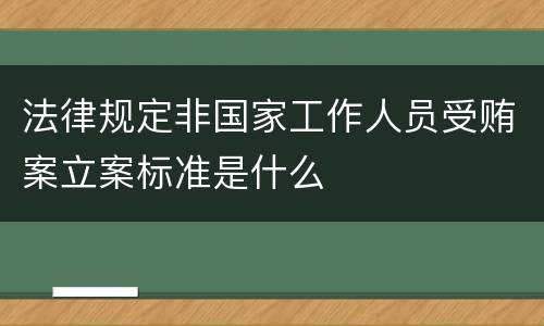 法律规定非国家工作人员受贿案立案标准是什么