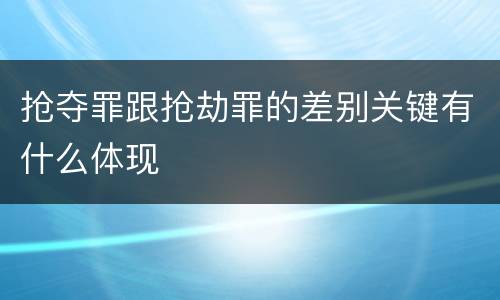抢夺罪跟抢劫罪的差别关键有什么体现