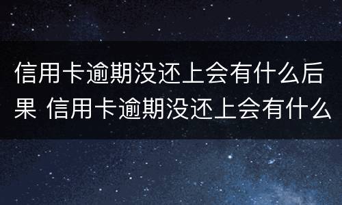 信用卡逾期没还上会有什么后果 信用卡逾期没还上会有什么后果嘛