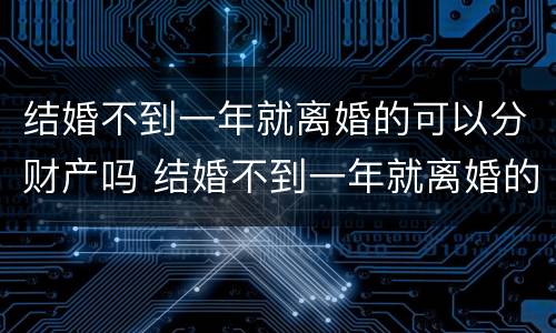 结婚不到一年就离婚的可以分财产吗 结婚不到一年就离婚的法律