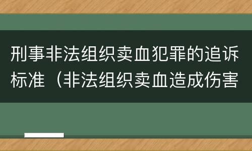 刑事非法组织卖血犯罪的追诉标准（非法组织卖血造成伤害构成什么罪）