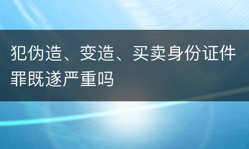 犯伪造、变造、买卖身份证件罪既遂严重吗