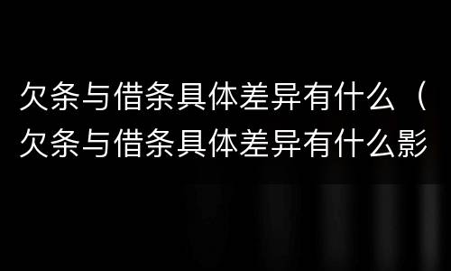 欠条与借条具体差异有什么（欠条与借条具体差异有什么影响）
