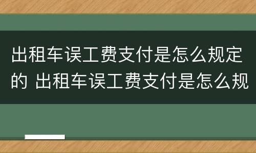 出租车误工费支付是怎么规定的 出租车误工费支付是怎么规定的标准